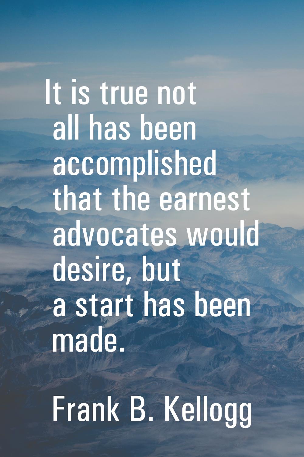 It is true not all has been accomplished that the earnest advocates would desire, but a start has b