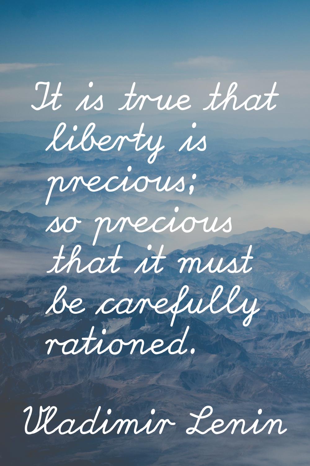 It is true that liberty is precious; so precious that it must be carefully rationed.