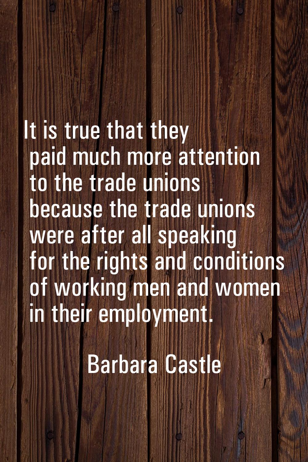 It is true that they paid much more attention to the trade unions because the trade unions were aft