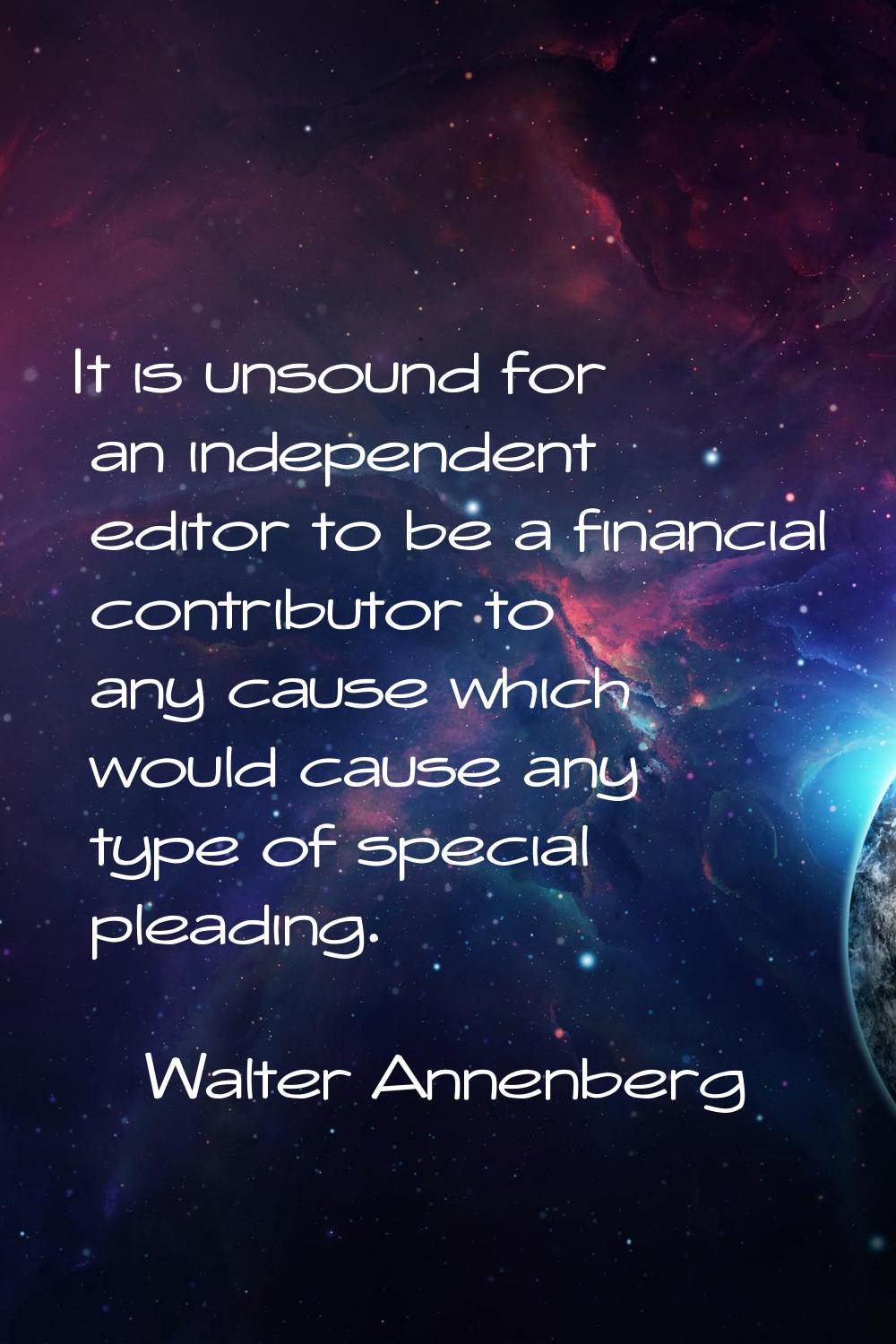 It is unsound for an independent editor to be a financial contributor to any cause which would caus