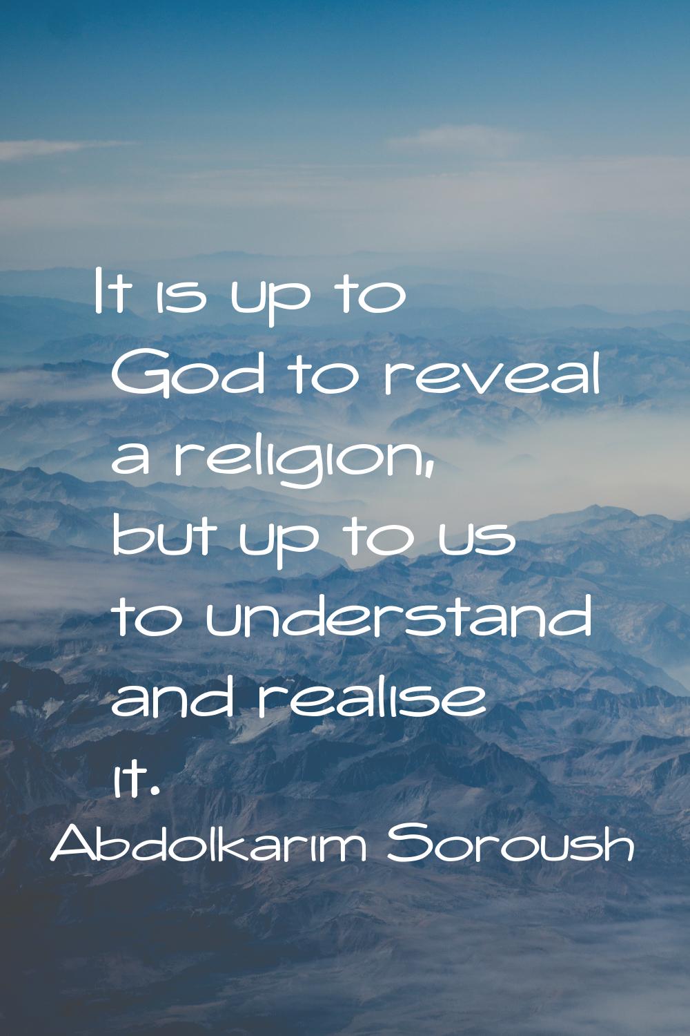 It is up to God to reveal a religion, but up to us to understand and realise it.