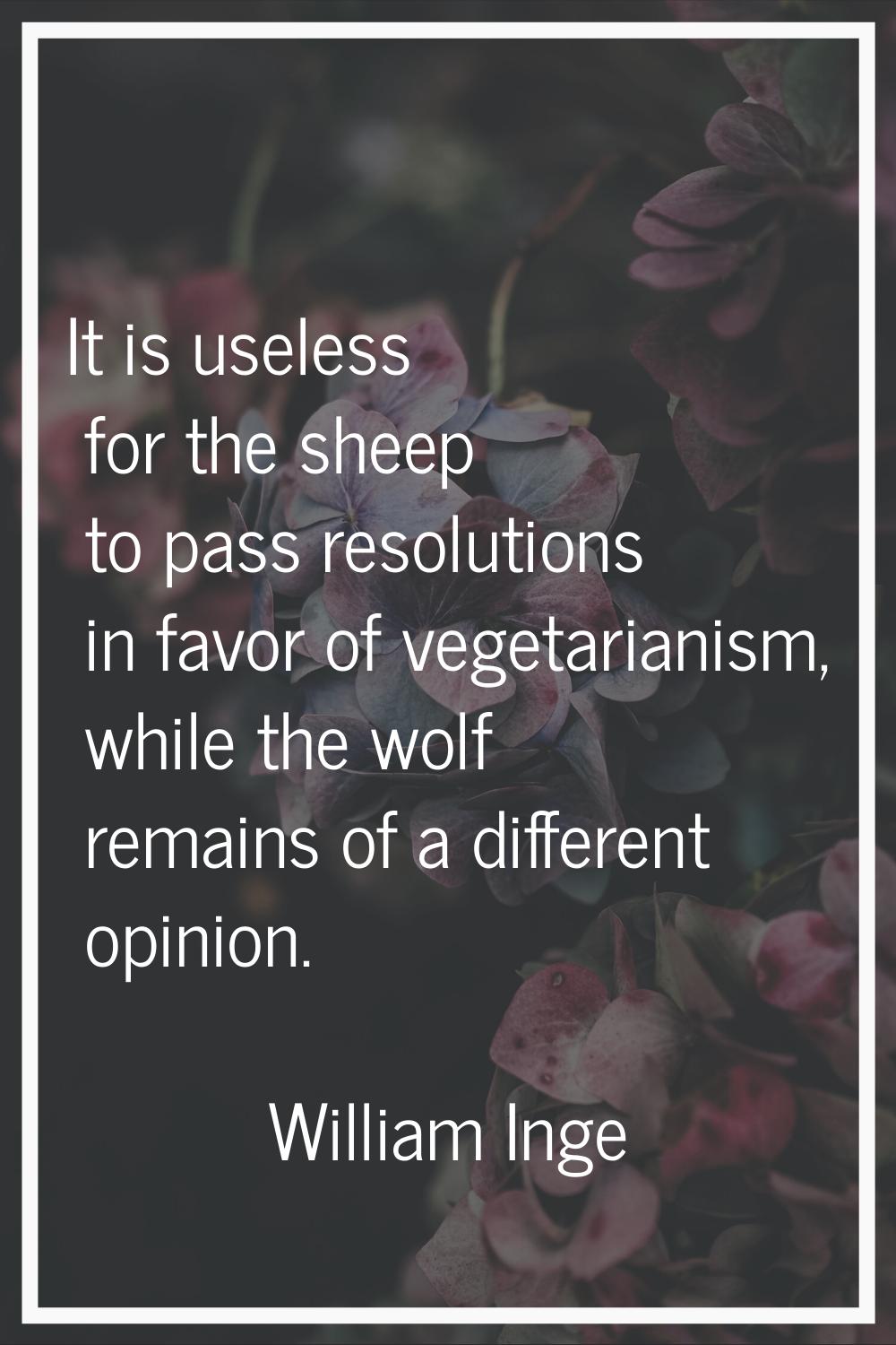 It is useless for the sheep to pass resolutions in favor of vegetarianism, while the wolf remains o