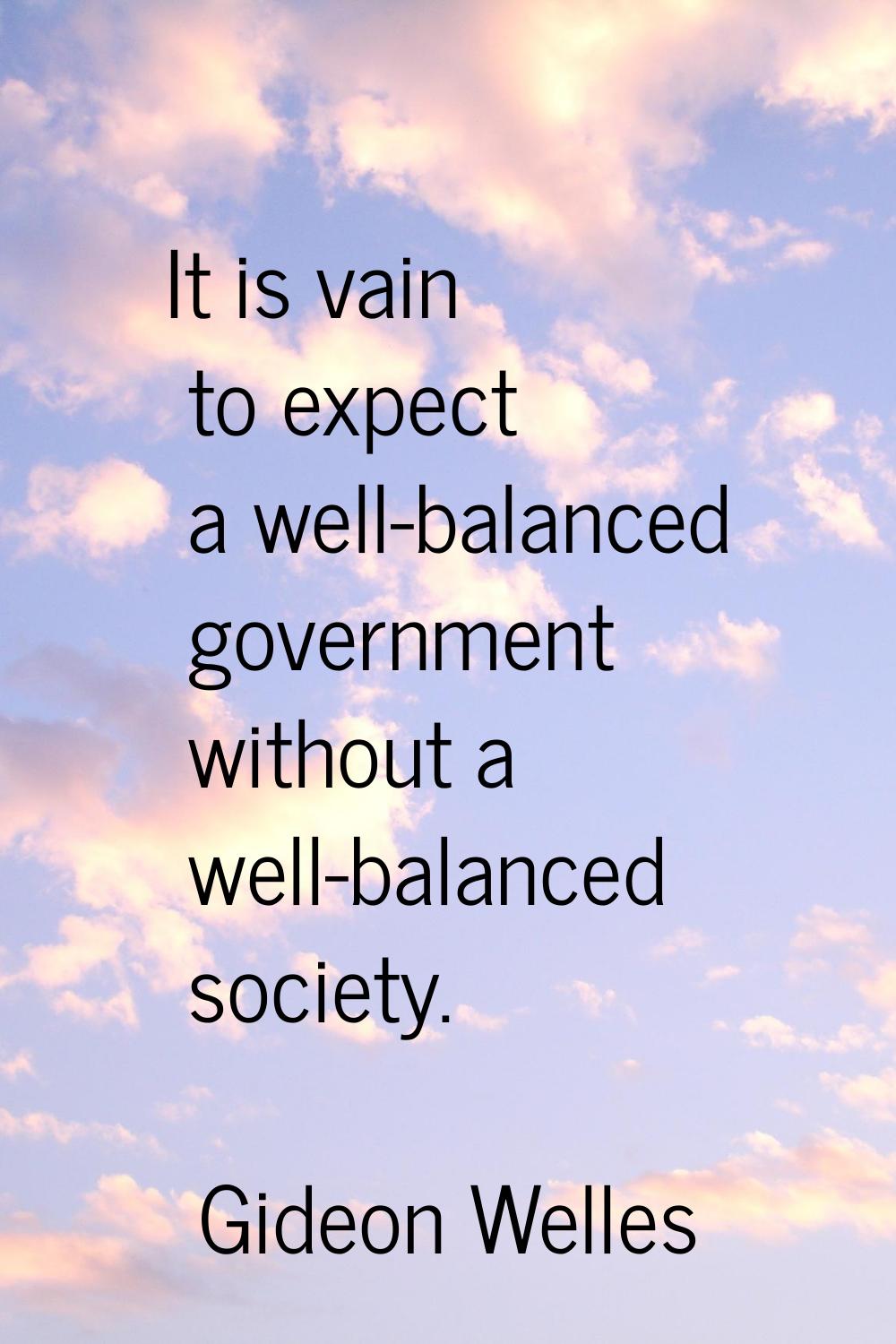 It is vain to expect a well-balanced government without a well-balanced society.