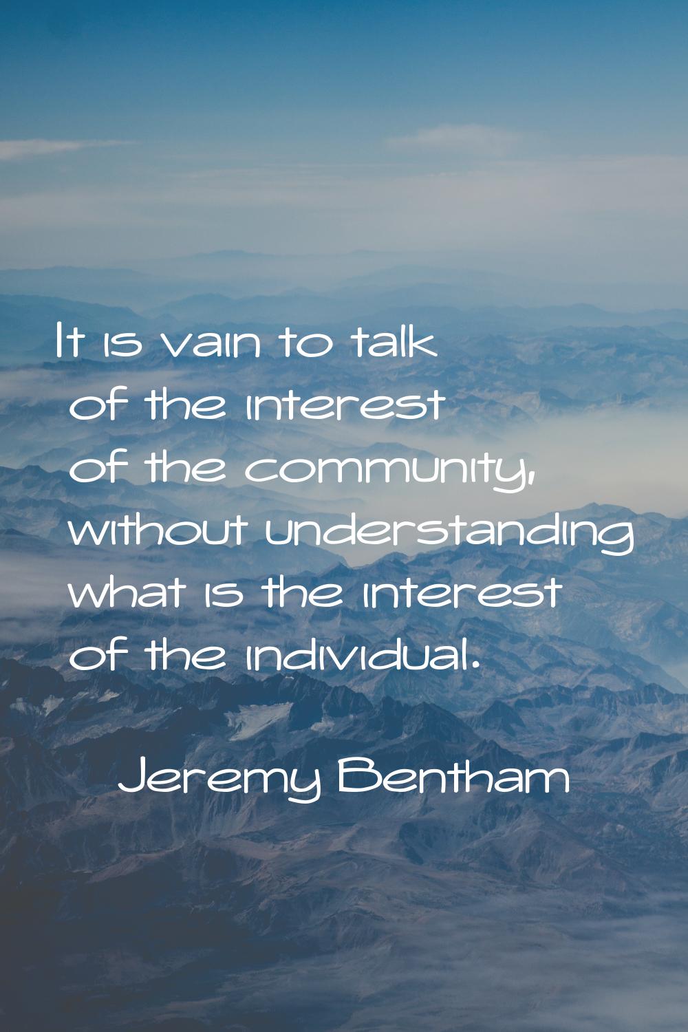 It is vain to talk of the interest of the community, without understanding what is the interest of 