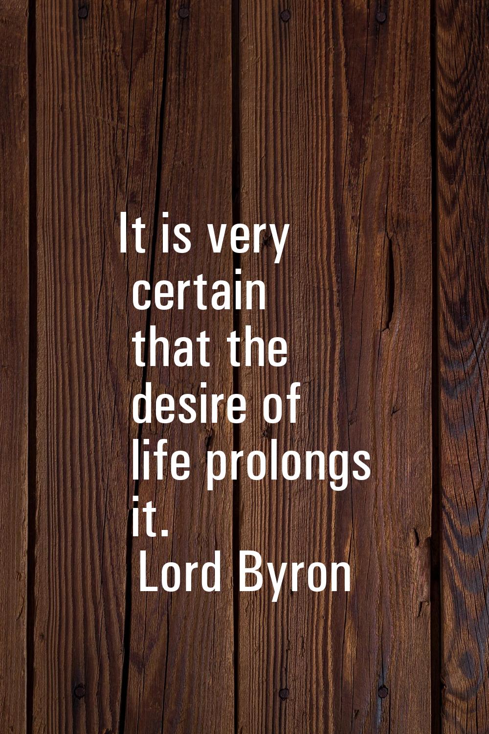 It is very certain that the desire of life prolongs it.