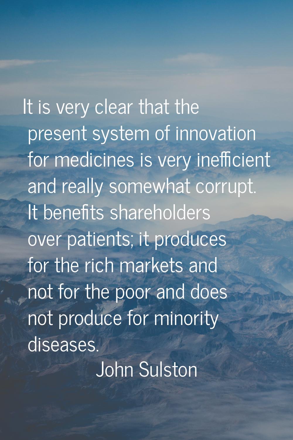 It is very clear that the present system of innovation for medicines is very inefficient and really