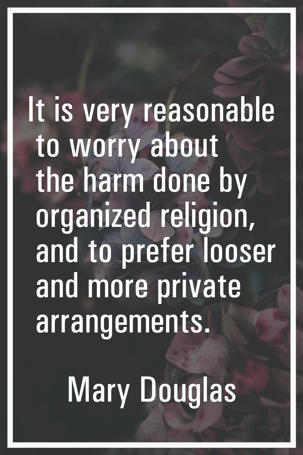 It is very reasonable to worry about the harm done by organized religion, and to prefer looser and 