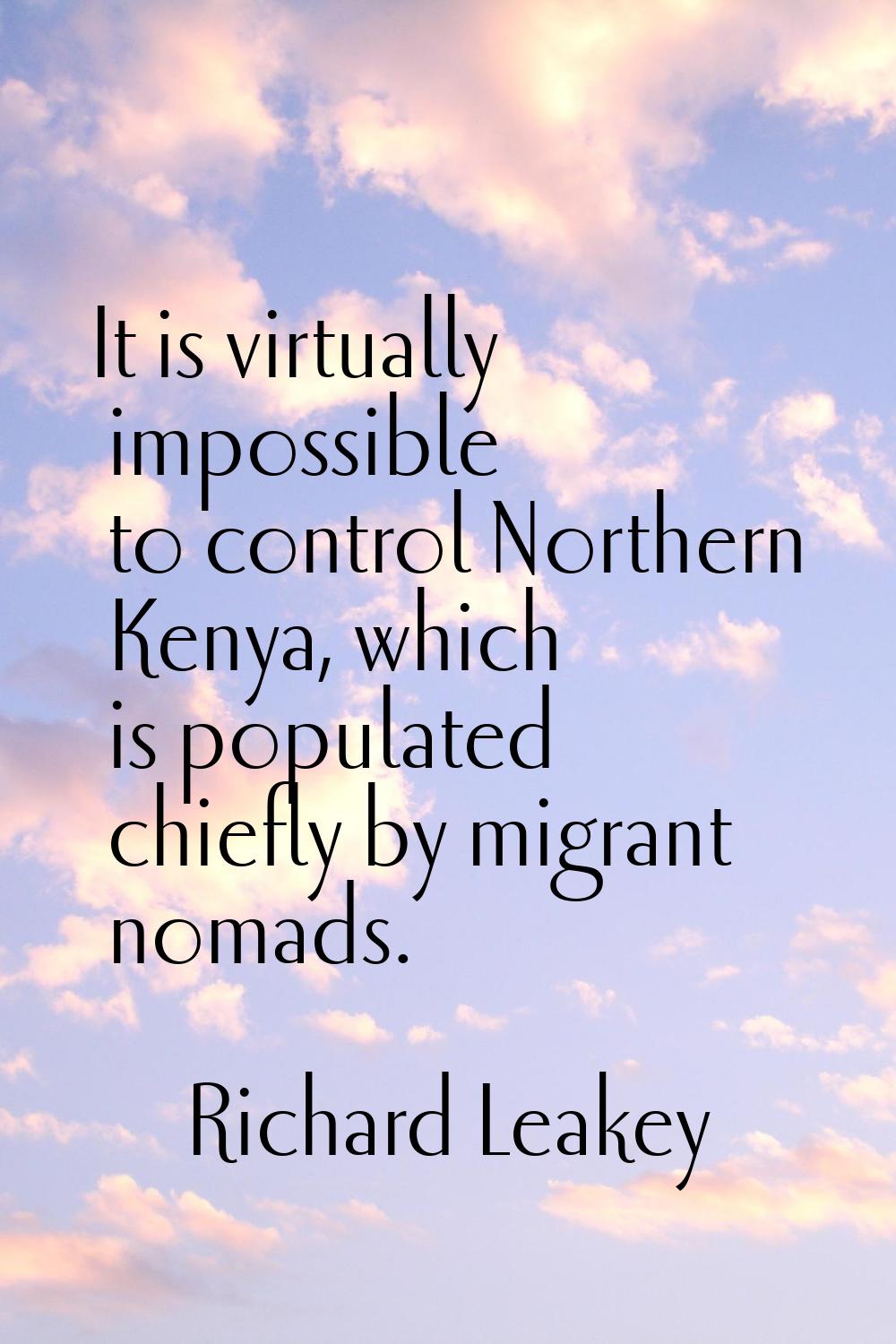 It is virtually impossible to control Northern Kenya, which is populated chiefly by migrant nomads.