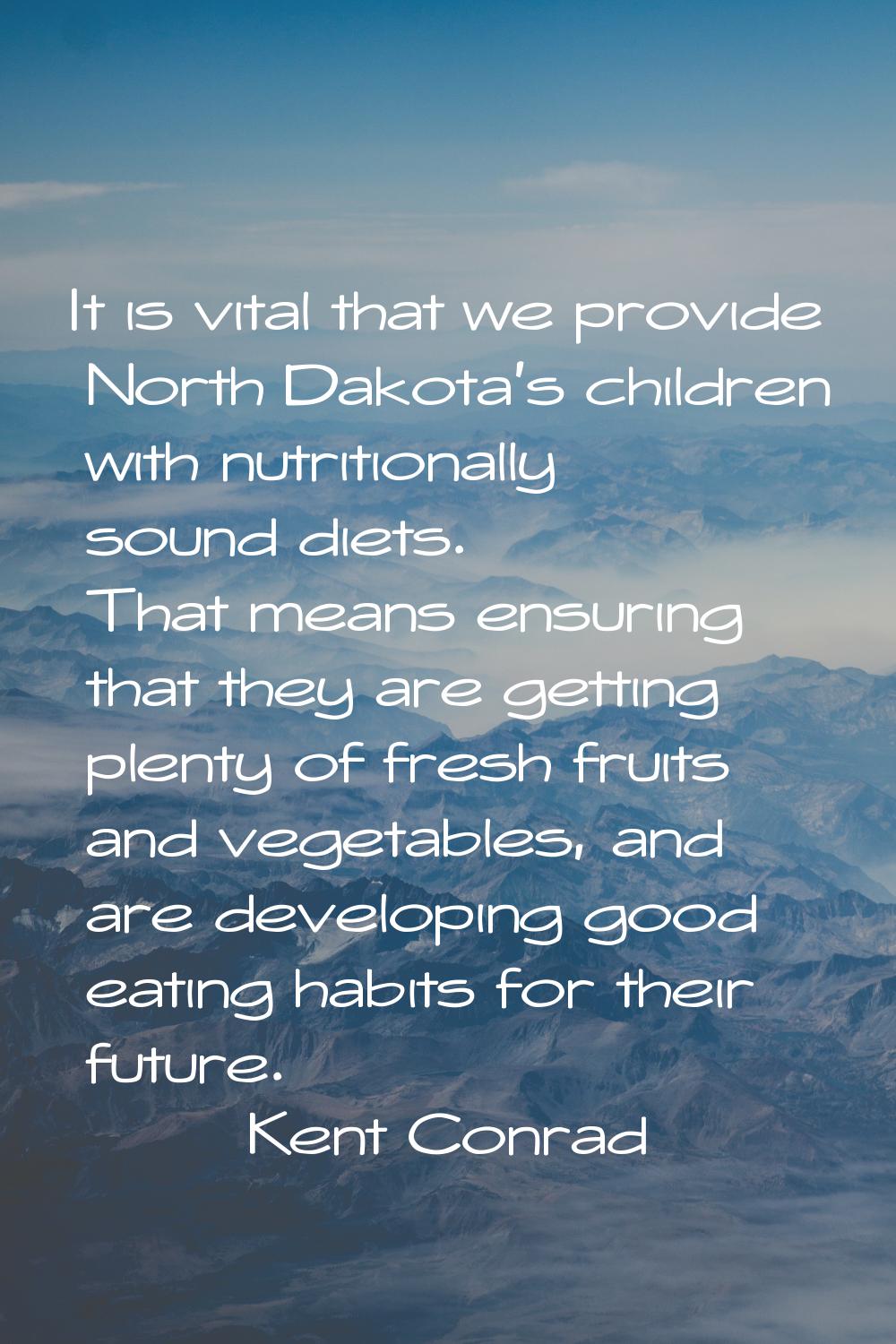 It is vital that we provide North Dakota's children with nutritionally sound diets. That means ensu