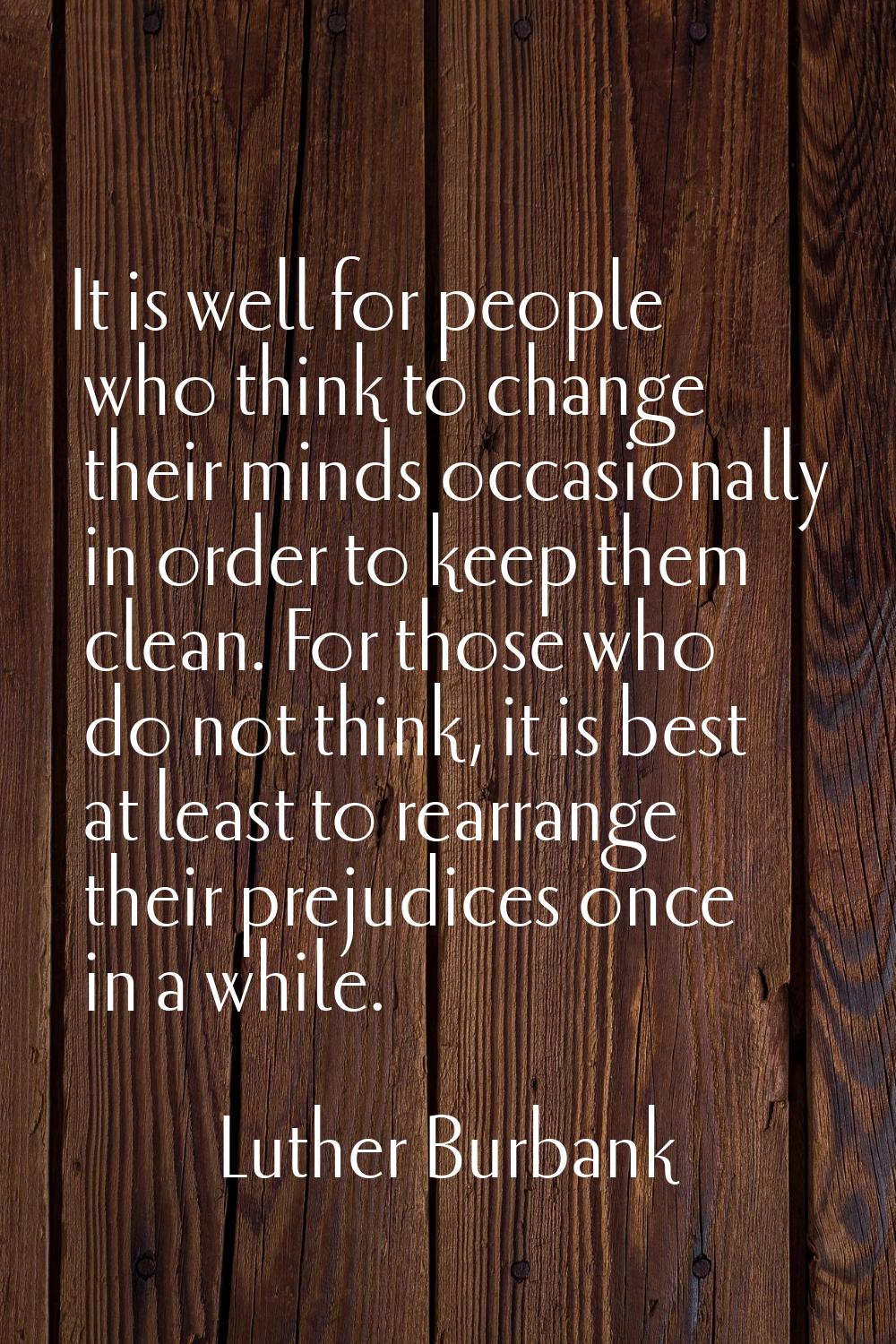 It is well for people who think to change their minds occasionally in order to keep them clean. For