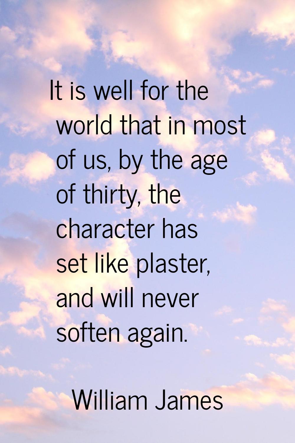 It is well for the world that in most of us, by the age of thirty, the character has set like plast