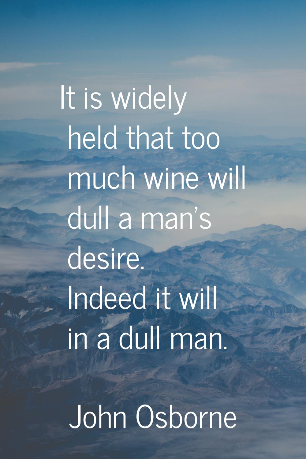 It is widely held that too much wine will dull a man's desire. Indeed it will in a dull man.