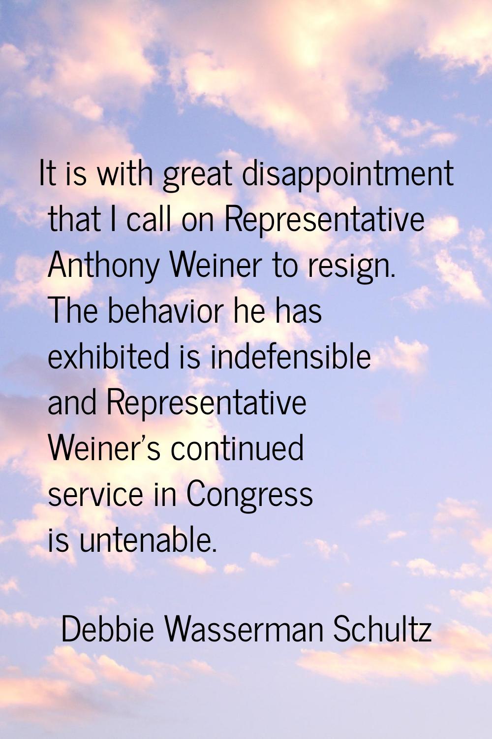 It is with great disappointment that I call on Representative Anthony Weiner to resign. The behavio
