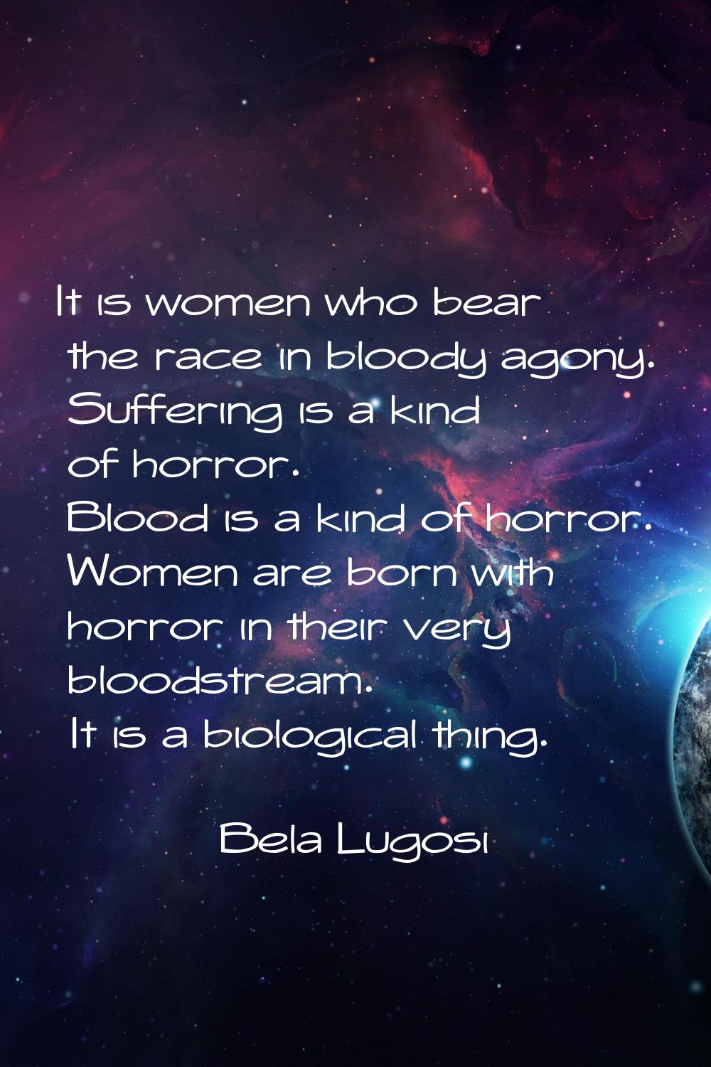 It is women who bear the race in bloody agony. Suffering is a kind of horror. Blood is a kind of ho