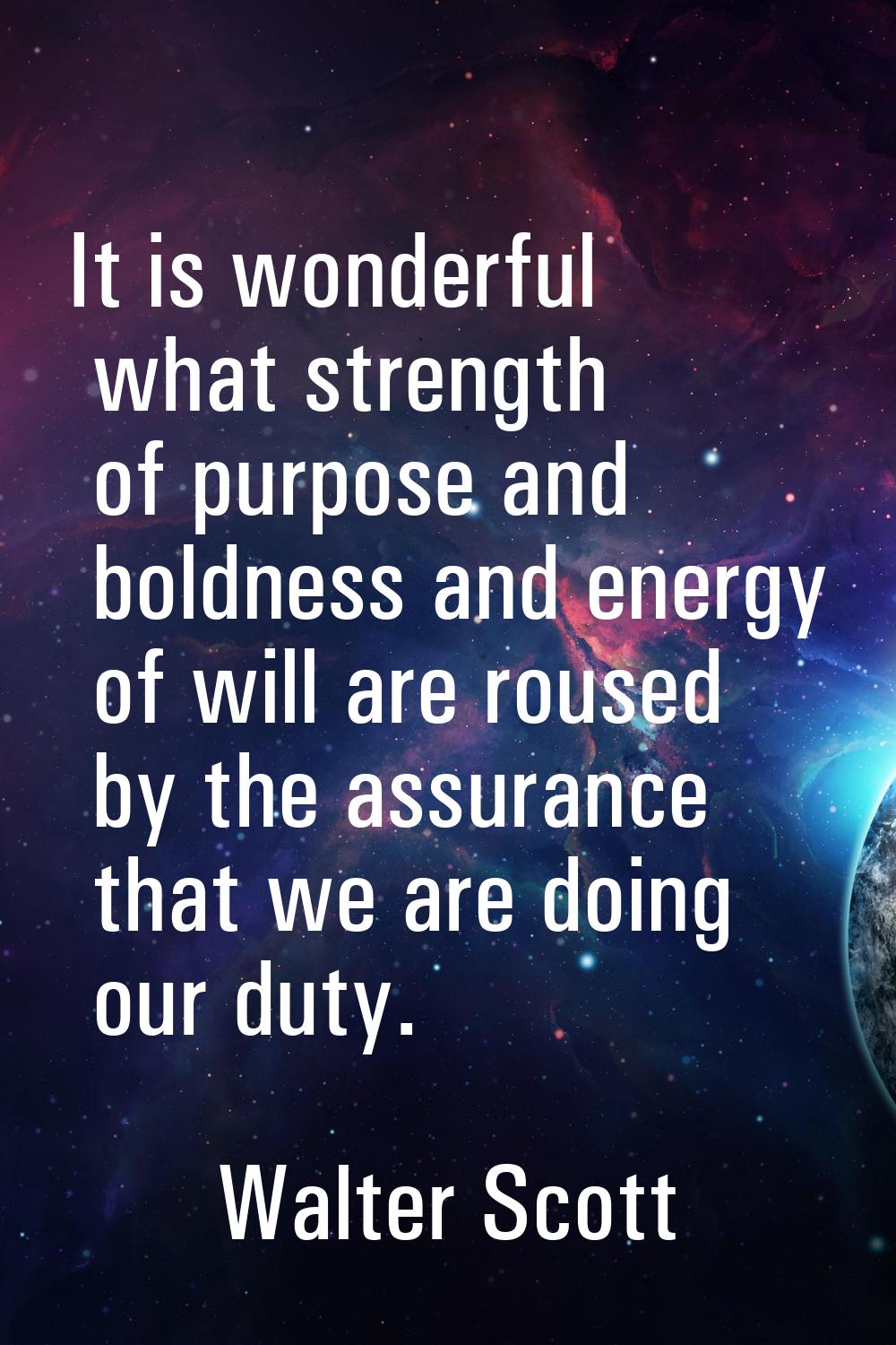 It is wonderful what strength of purpose and boldness and energy of will are roused by the assuranc