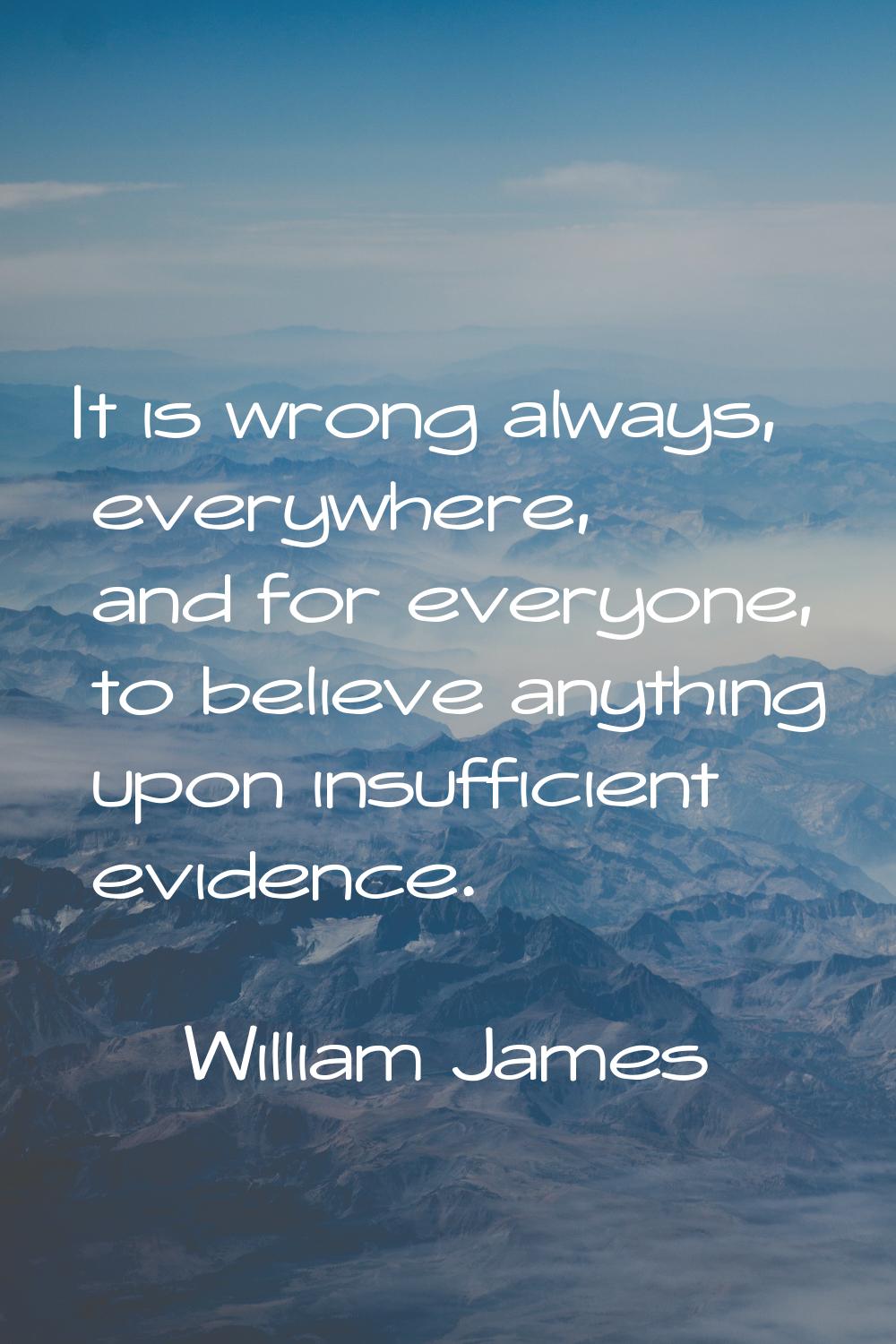 It is wrong always, everywhere, and for everyone, to believe anything upon insufficient evidence.