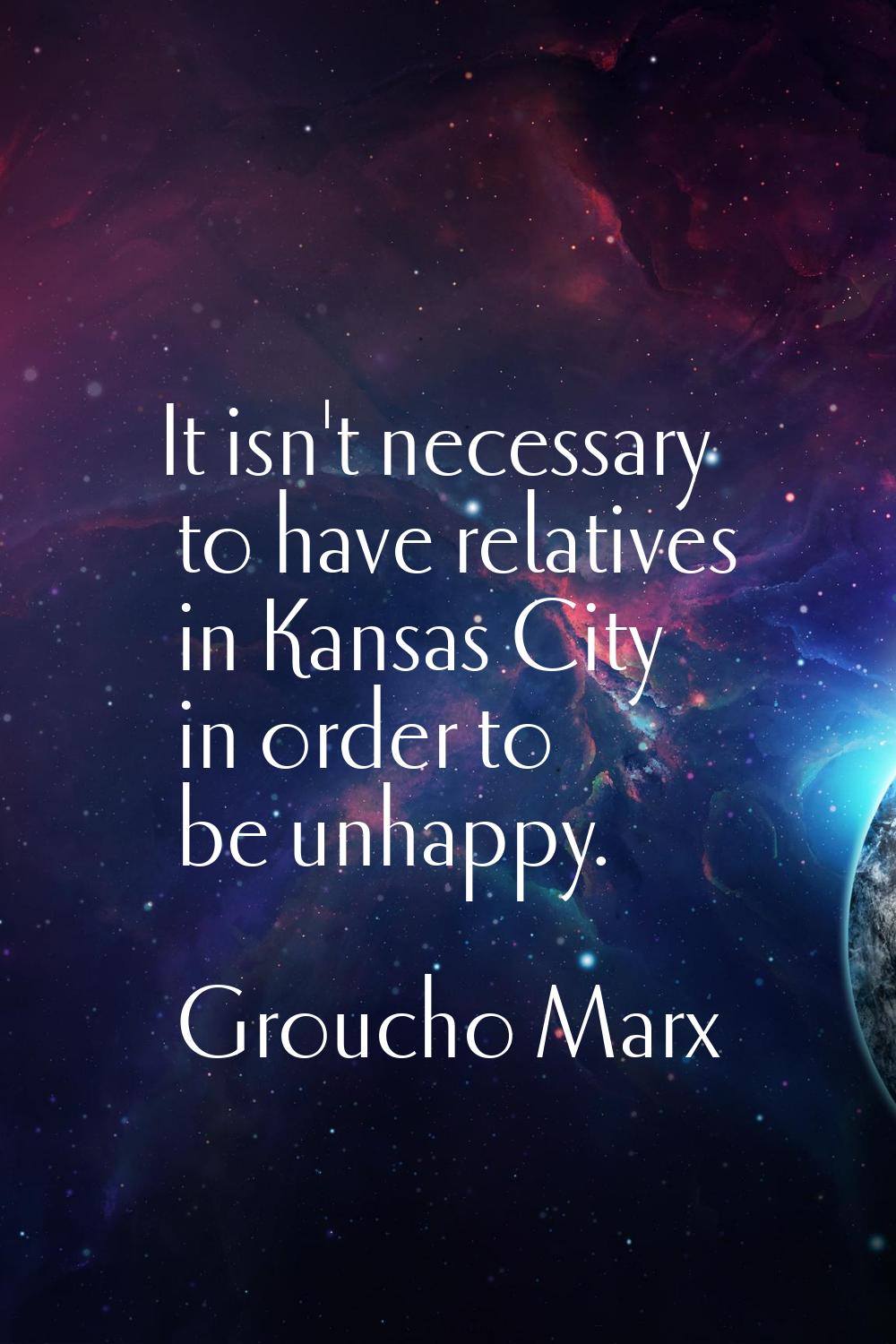 It isn't necessary to have relatives in Kansas City in order to be unhappy.