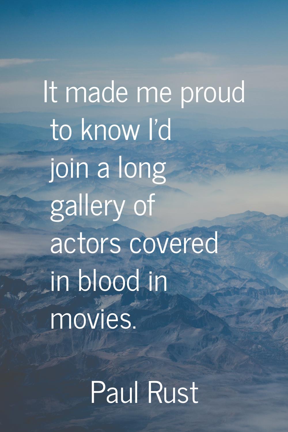 It made me proud to know I'd join a long gallery of actors covered in blood in movies.