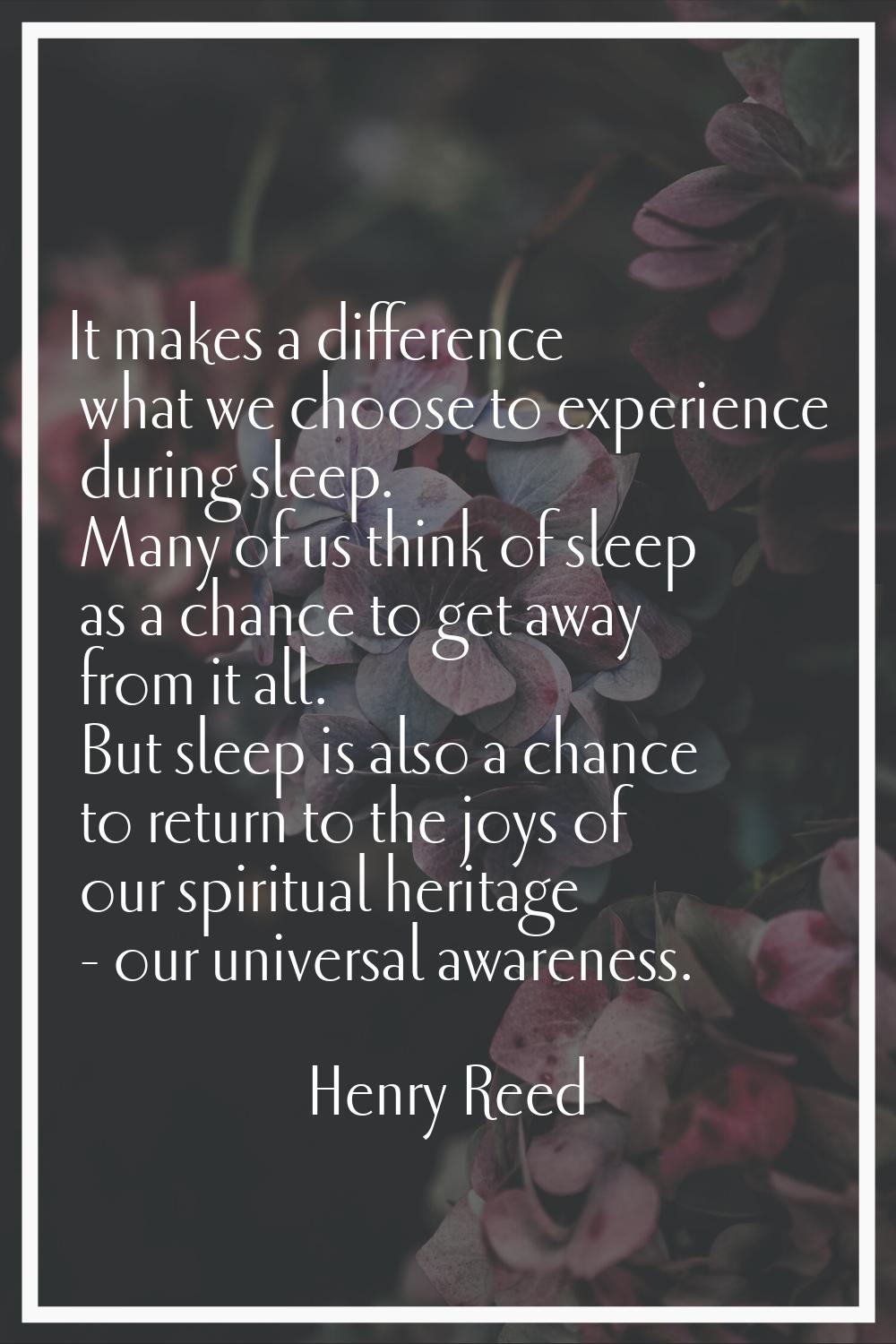 It makes a difference what we choose to experience during sleep. Many of us think of sleep as a cha