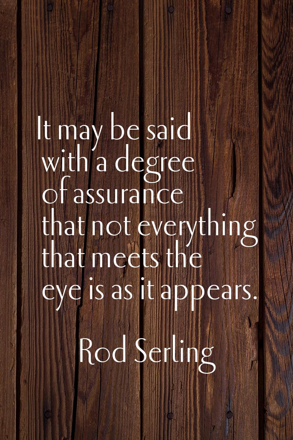 It may be said with a degree of assurance that not everything that meets the eye is as it appears.