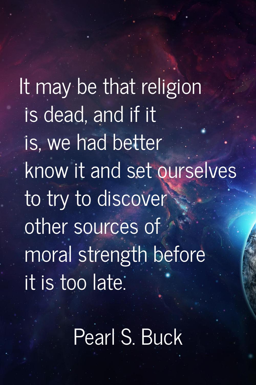 It may be that religion is dead, and if it is, we had better know it and set ourselves to try to di