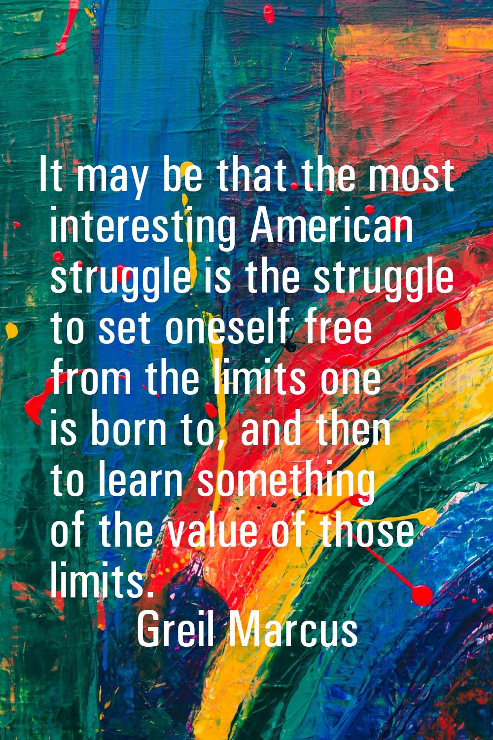 It may be that the most interesting American struggle is the struggle to set oneself free from the 