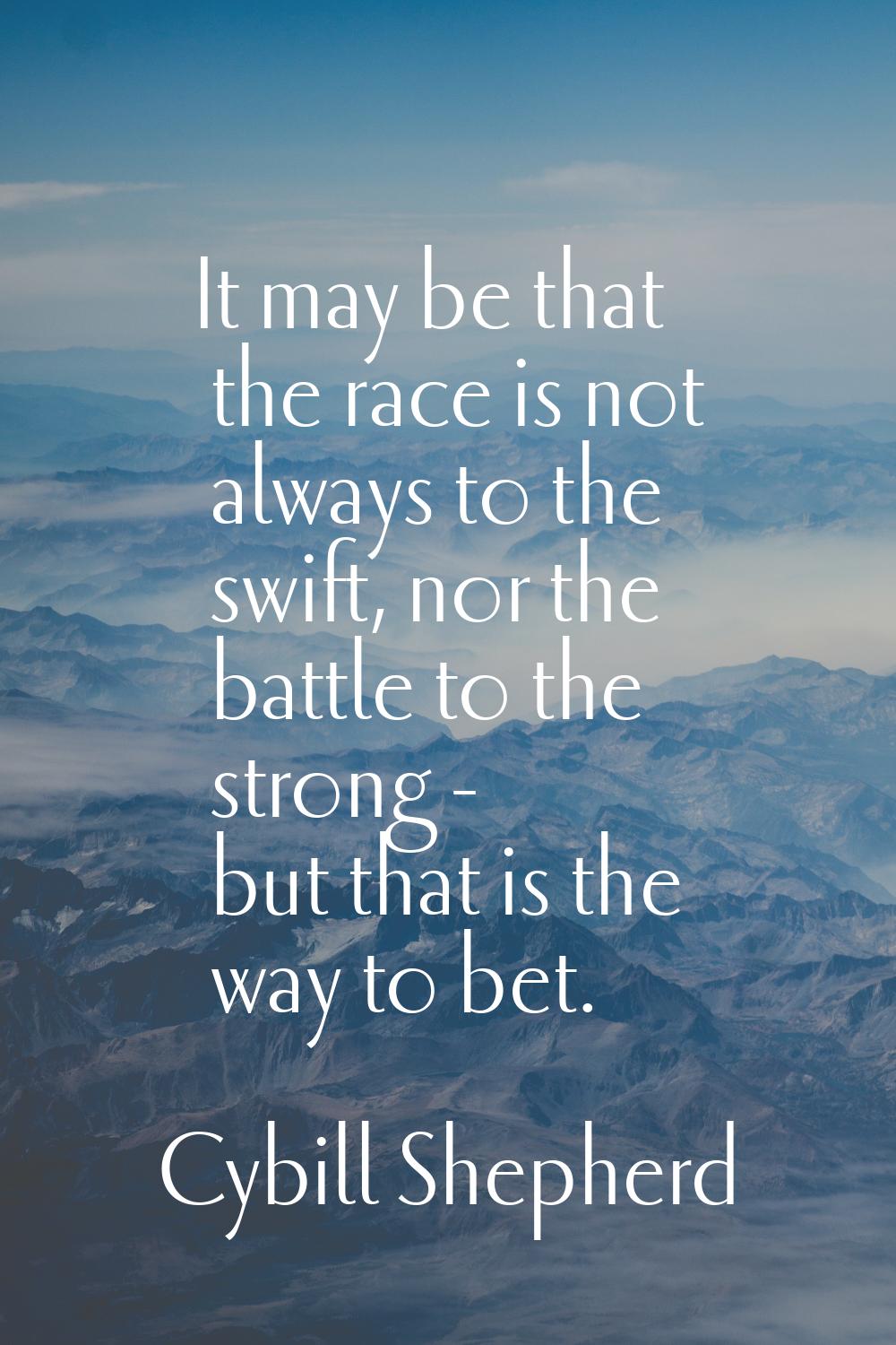It may be that the race is not always to the swift, nor the battle to the strong - but that is the 
