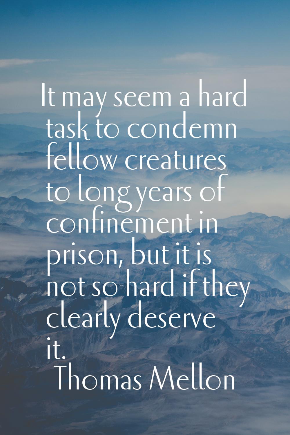 It may seem a hard task to condemn fellow creatures to long years of confinement in prison, but it 