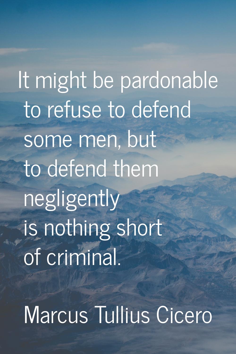 It might be pardonable to refuse to defend some men, but to defend them negligently is nothing shor