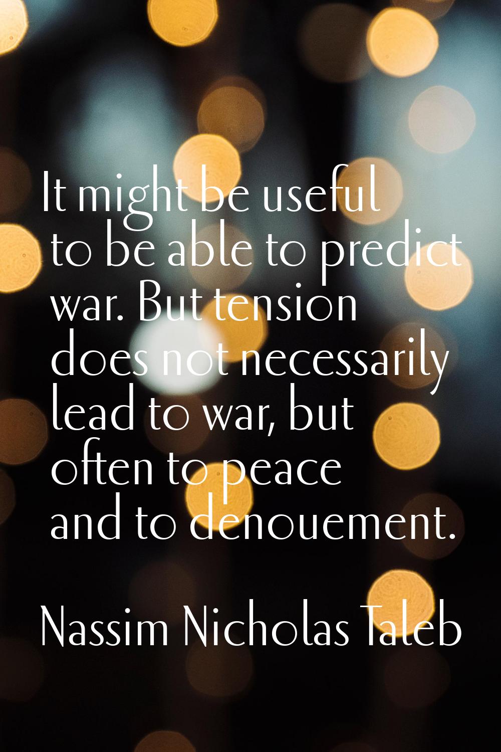 It might be useful to be able to predict war. But tension does not necessarily lead to war, but oft