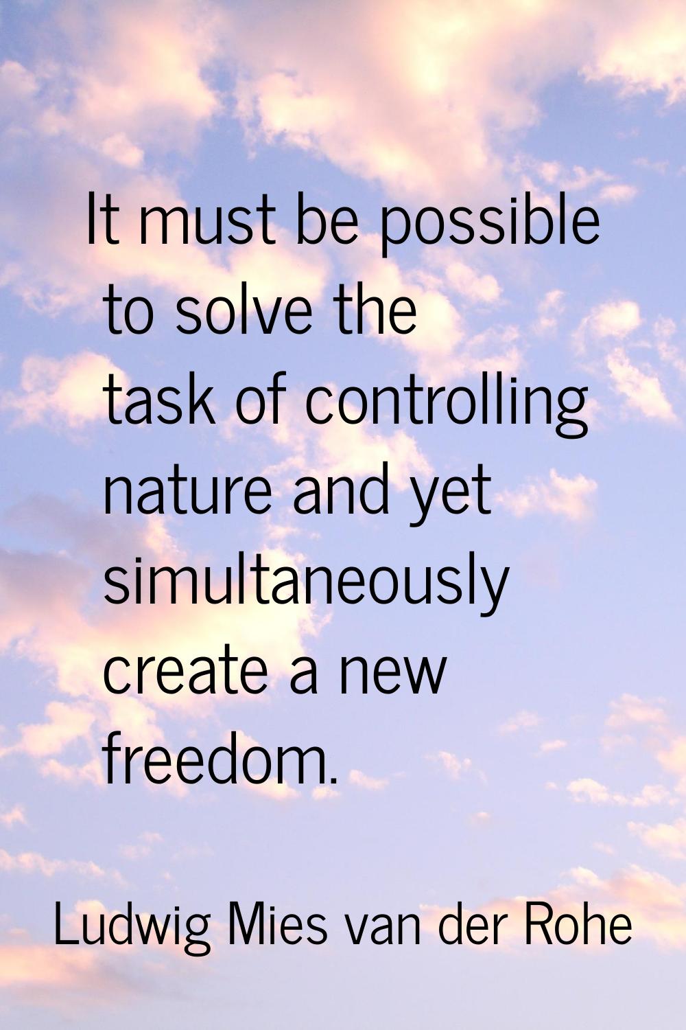 It must be possible to solve the task of controlling nature and yet simultaneously create a new fre