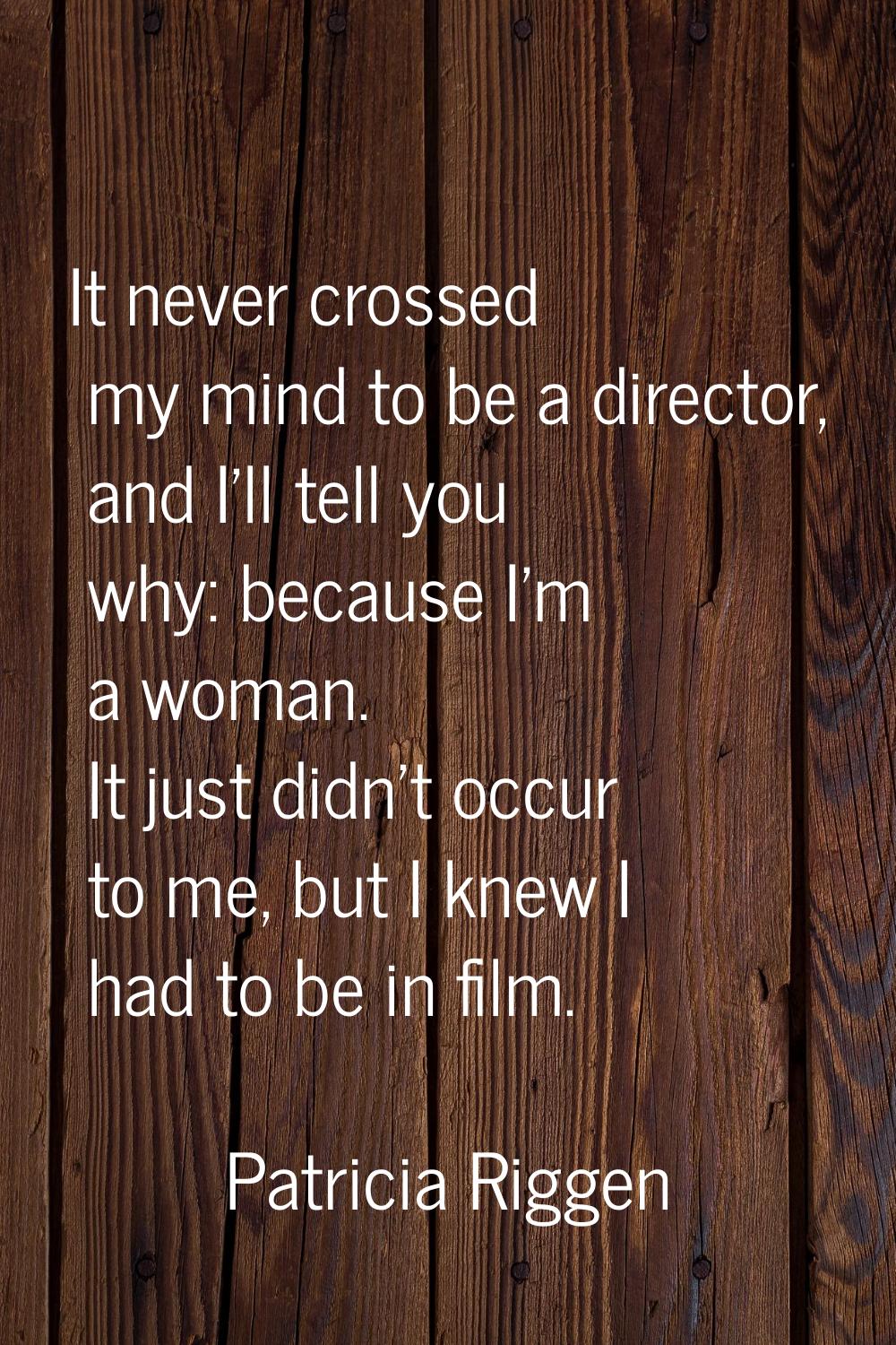 It never crossed my mind to be a director, and I'll tell you why: because I'm a woman. It just didn