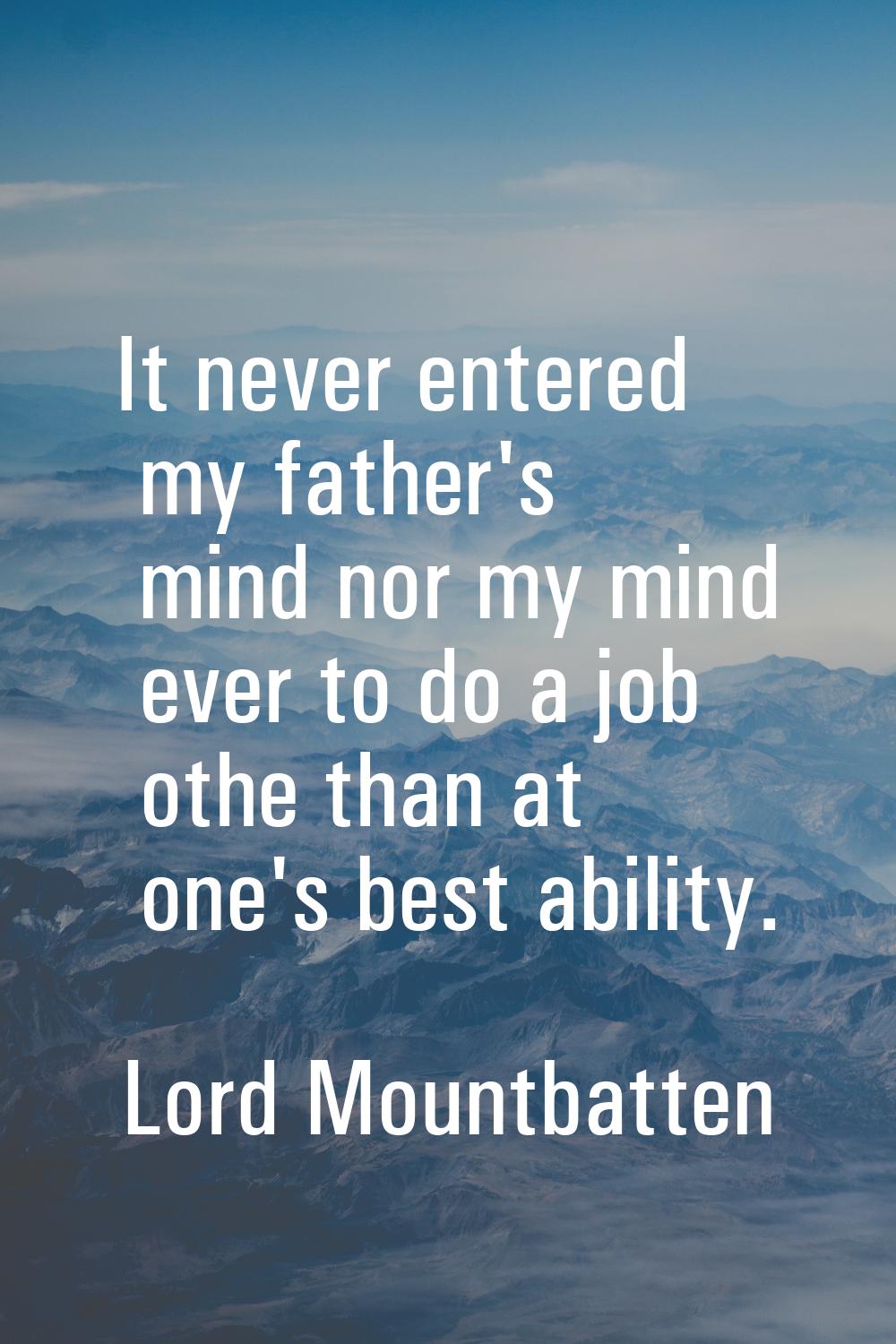 It never entered my father's mind nor my mind ever to do a job othe than at one's best ability.