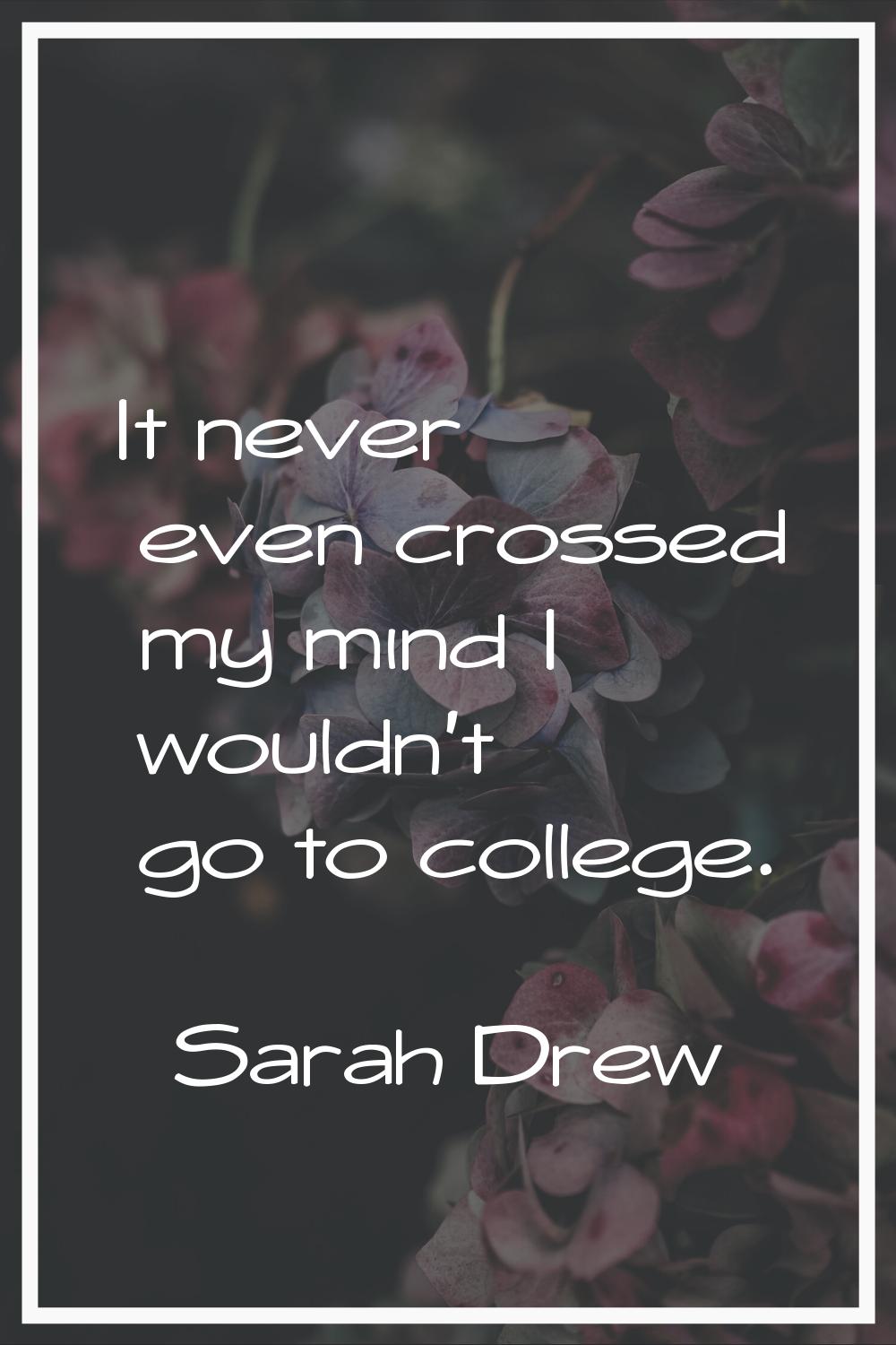 It never even crossed my mind I wouldn't go to college.