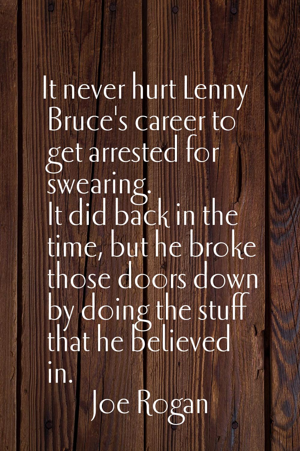 It never hurt Lenny Bruce's career to get arrested for swearing. It did back in the time, but he br