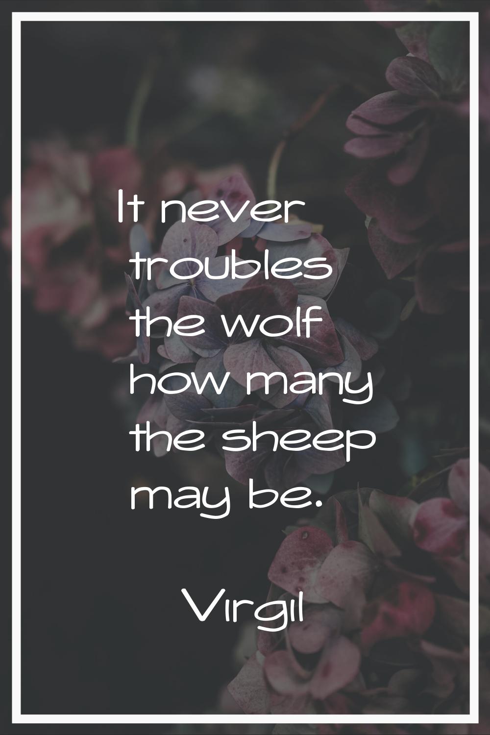 It never troubles the wolf how many the sheep may be.