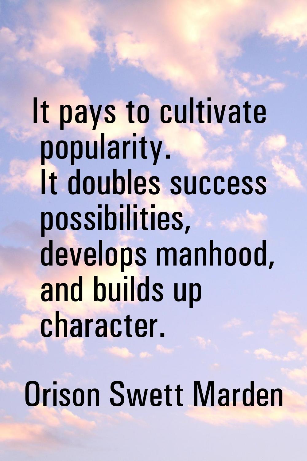 It pays to cultivate popularity. It doubles success possibilities, develops manhood, and builds up 