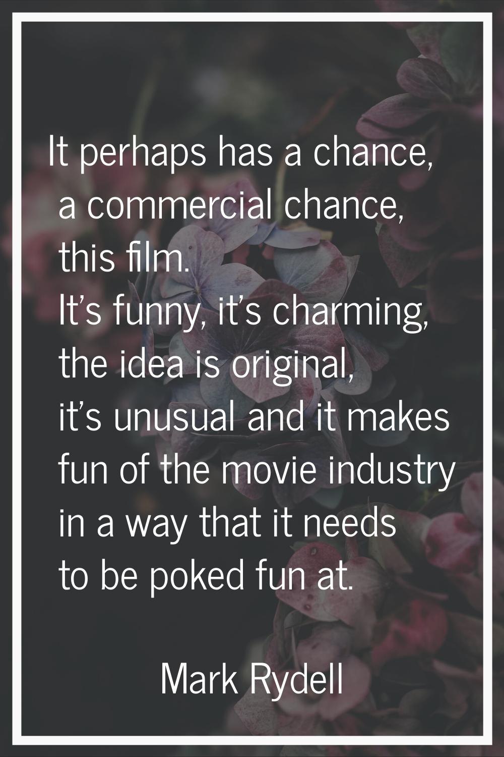 It perhaps has a chance, a commercial chance, this film. It's funny, it's charming, the idea is ori