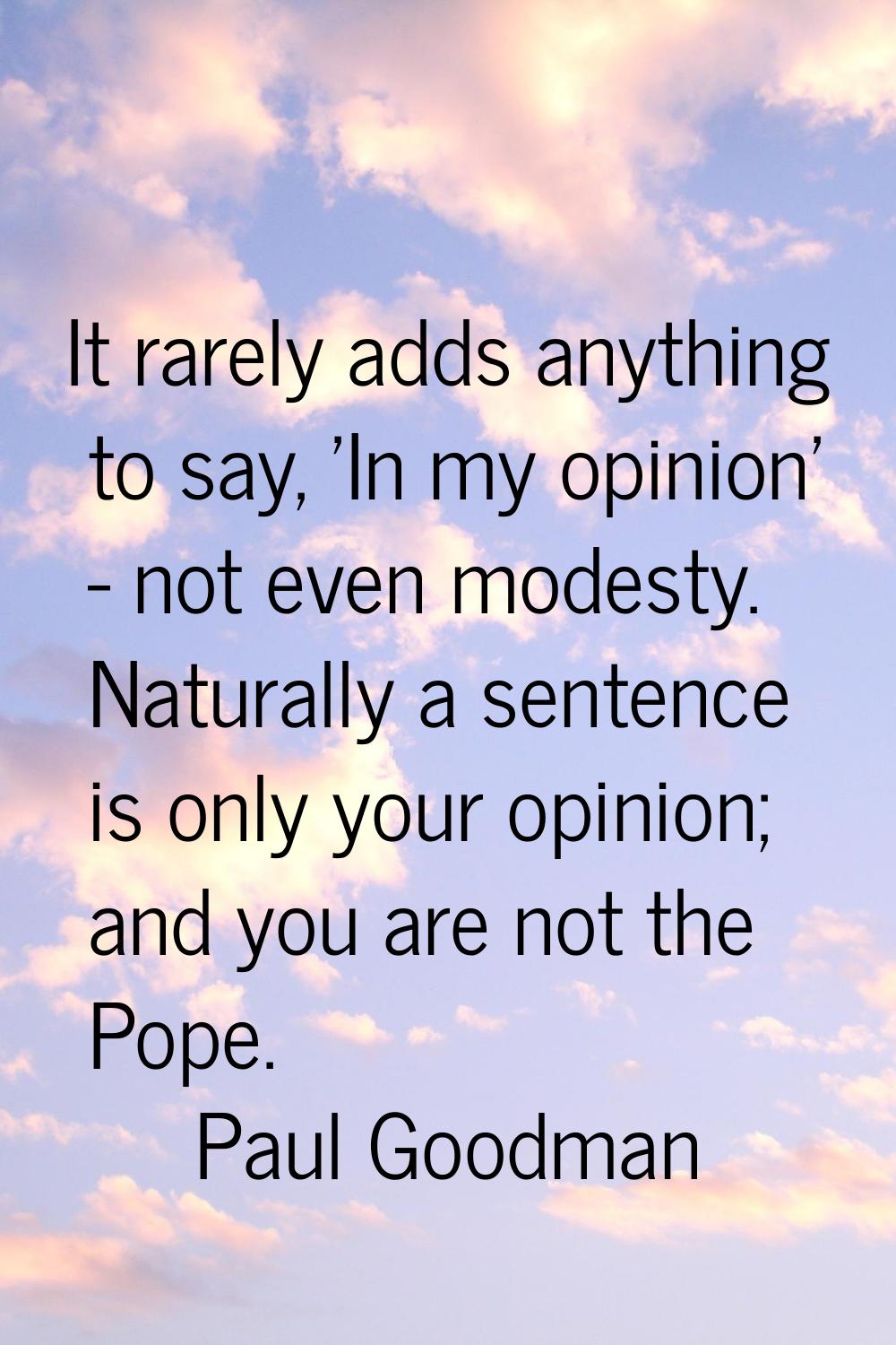 It rarely adds anything to say, 'In my opinion' - not even modesty. Naturally a sentence is only yo