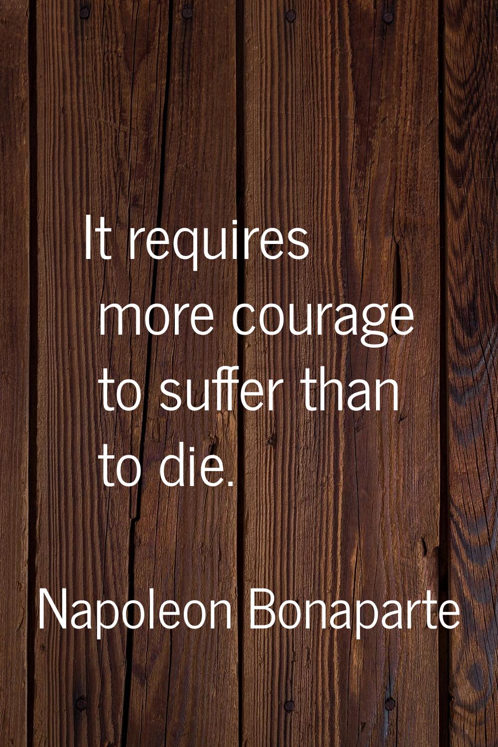 It requires more courage to suffer than to die.