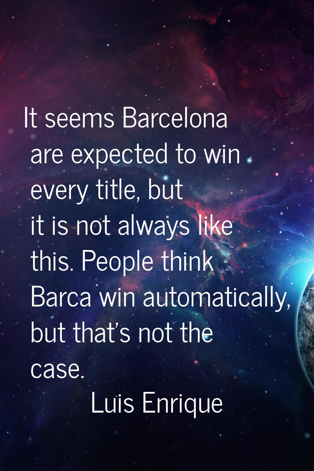 It seems Barcelona are expected to win every title, but it is not always like this. People think Ba