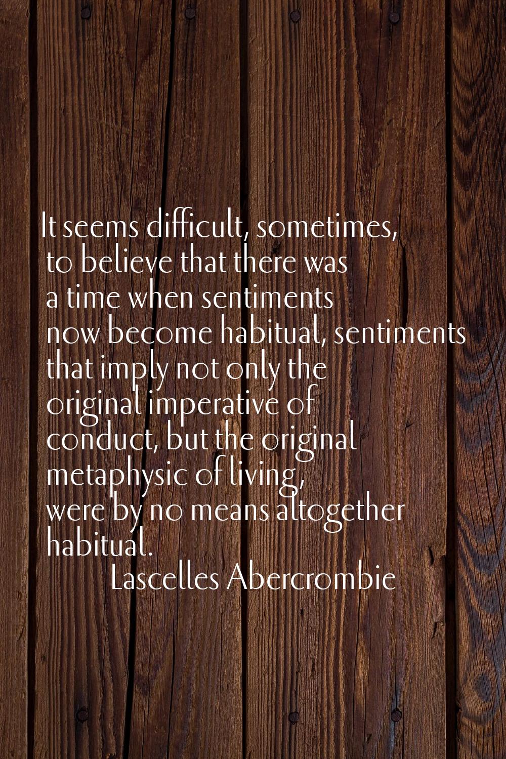 It seems difficult, sometimes, to believe that there was a time when sentiments now become habitual