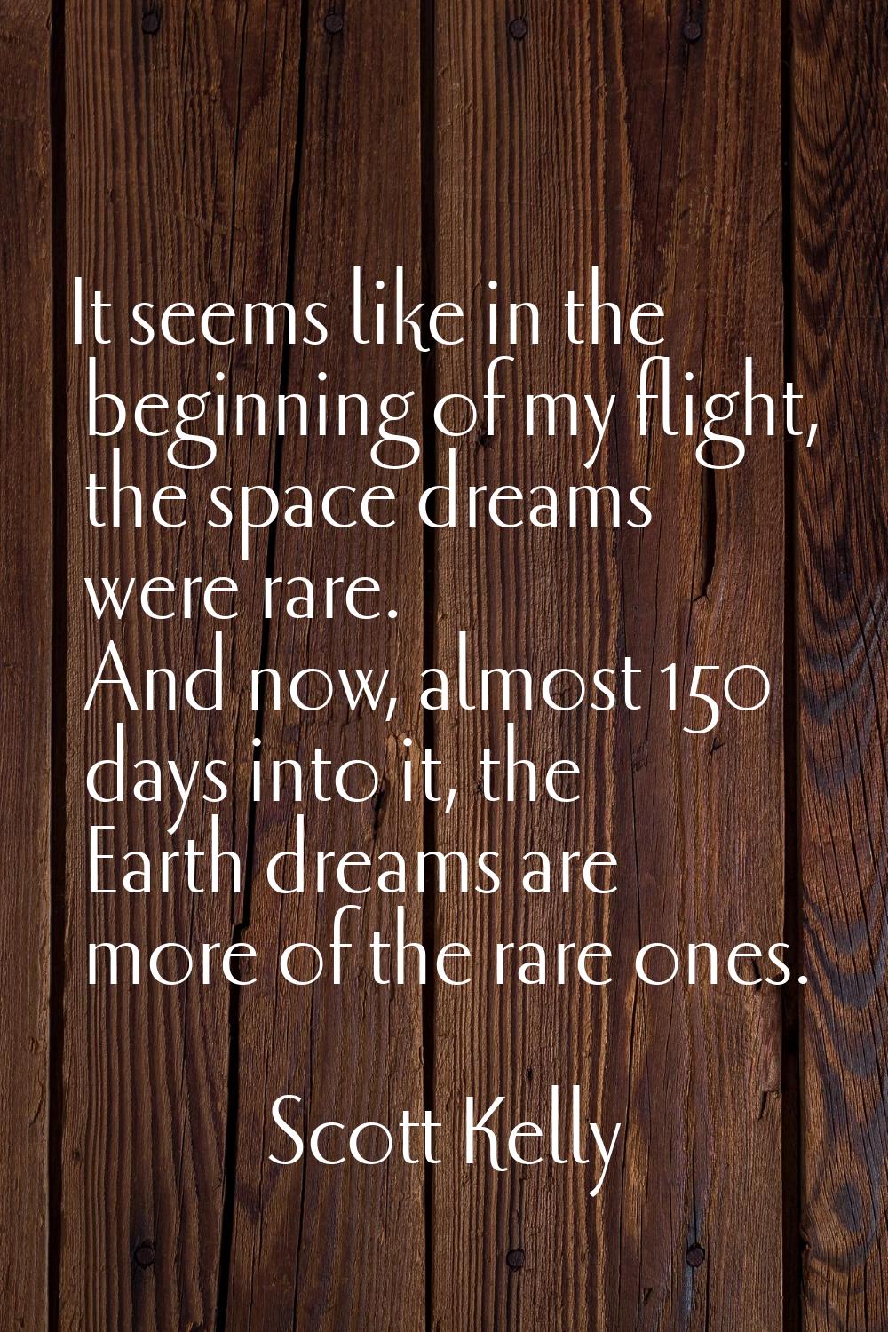 It seems like in the beginning of my flight, the space dreams were rare. And now, almost 150 days i