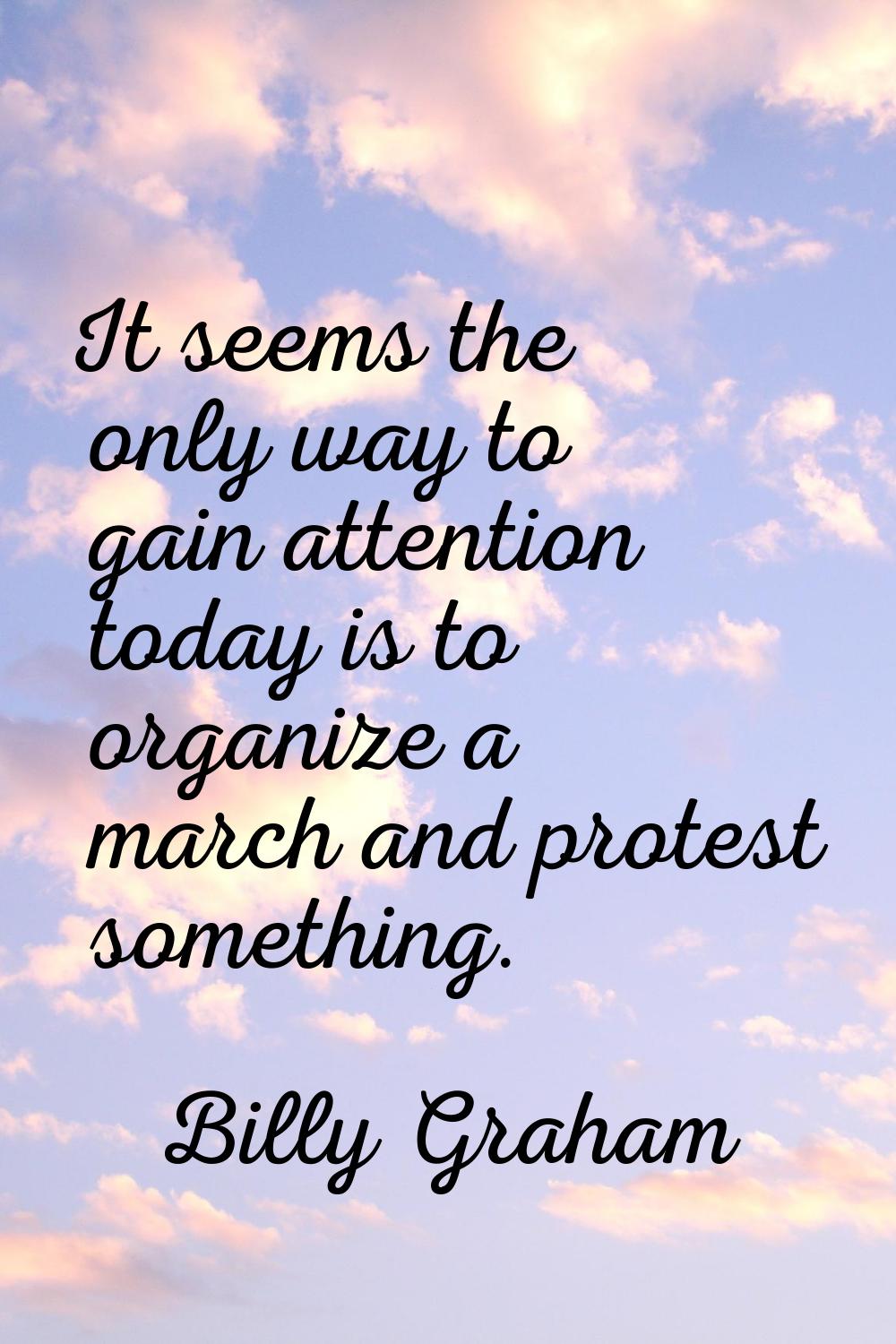 It seems the only way to gain attention today is to organize a march and protest something.
