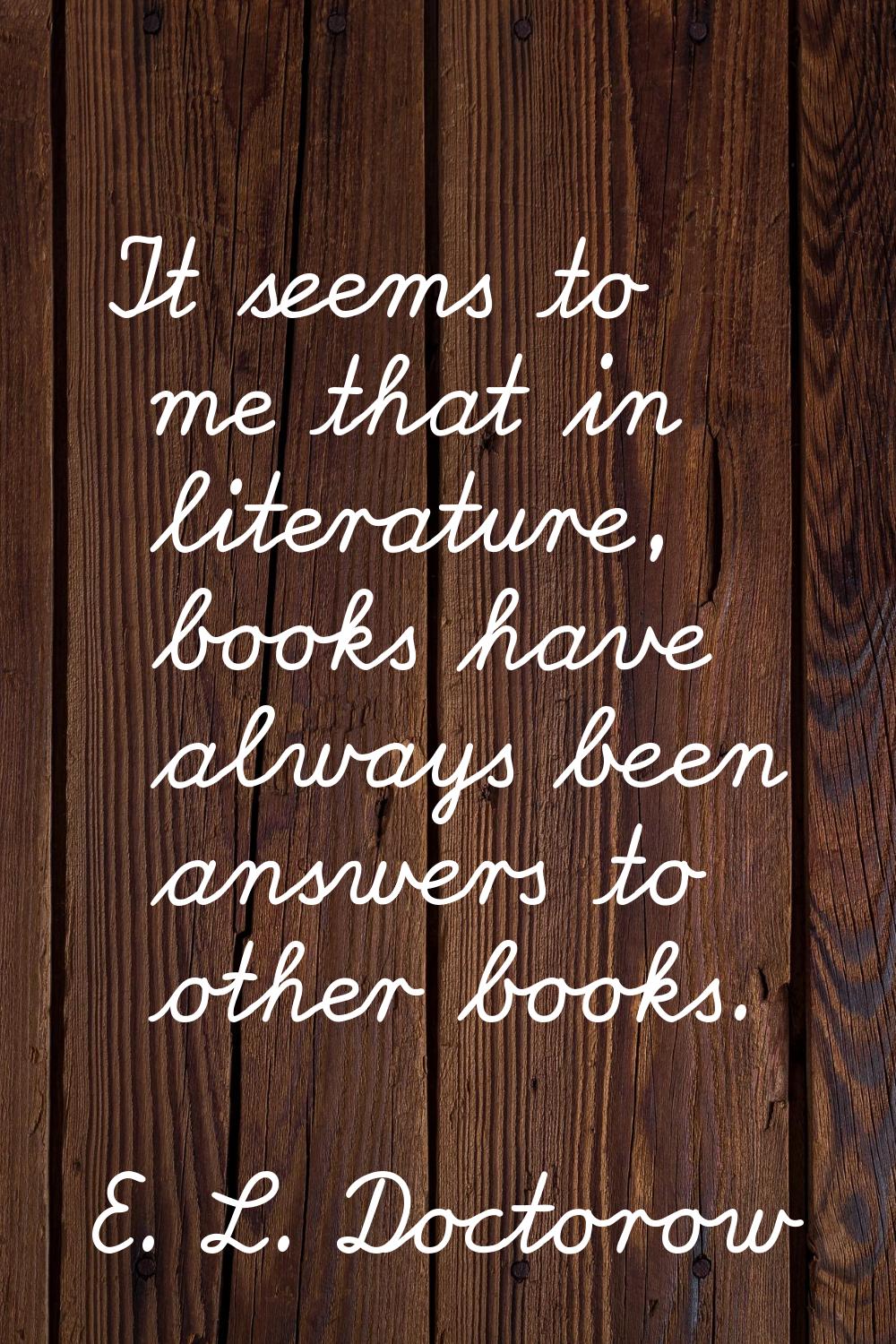 It seems to me that in literature, books have always been answers to other books.