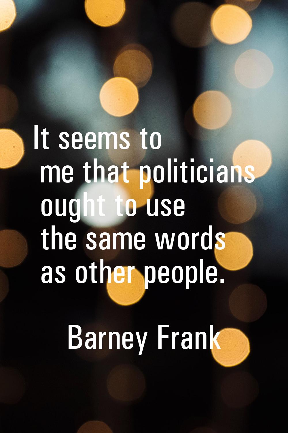 It seems to me that politicians ought to use the same words as other people.