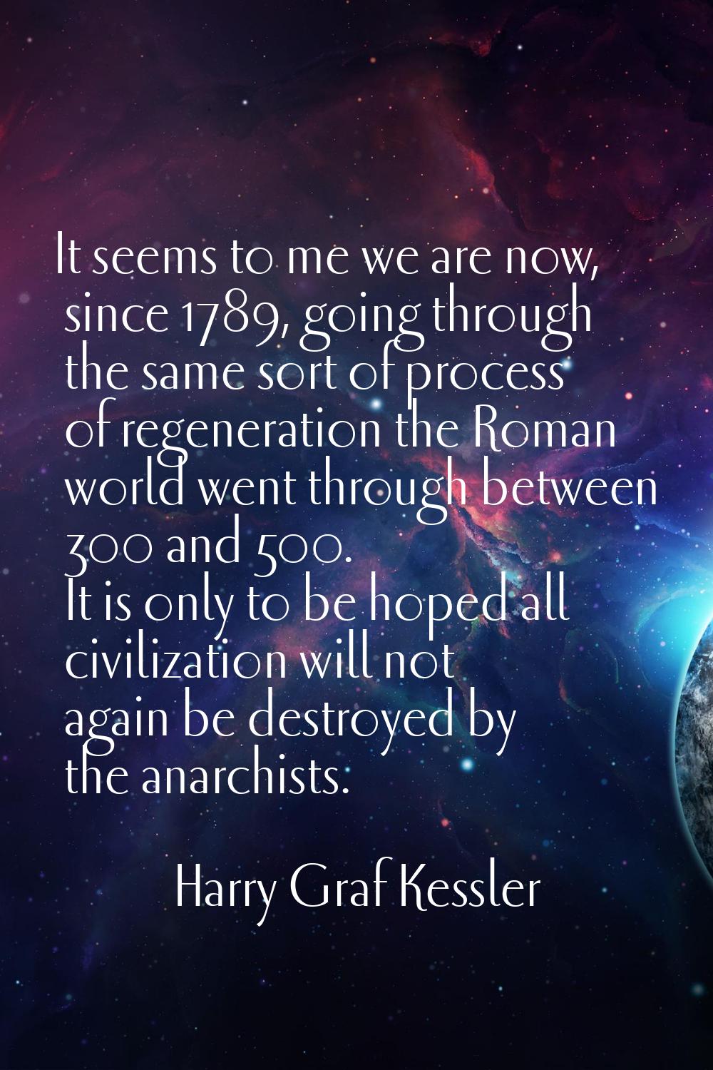 It seems to me we are now, since 1789, going through the same sort of process of regeneration the R