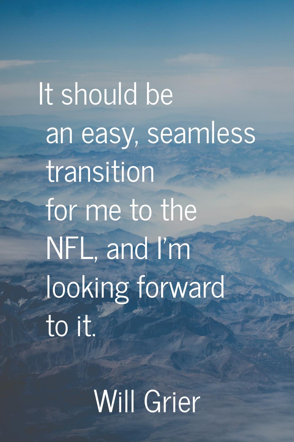 It should be an easy, seamless transition for me to the NFL, and I'm looking forward to it.