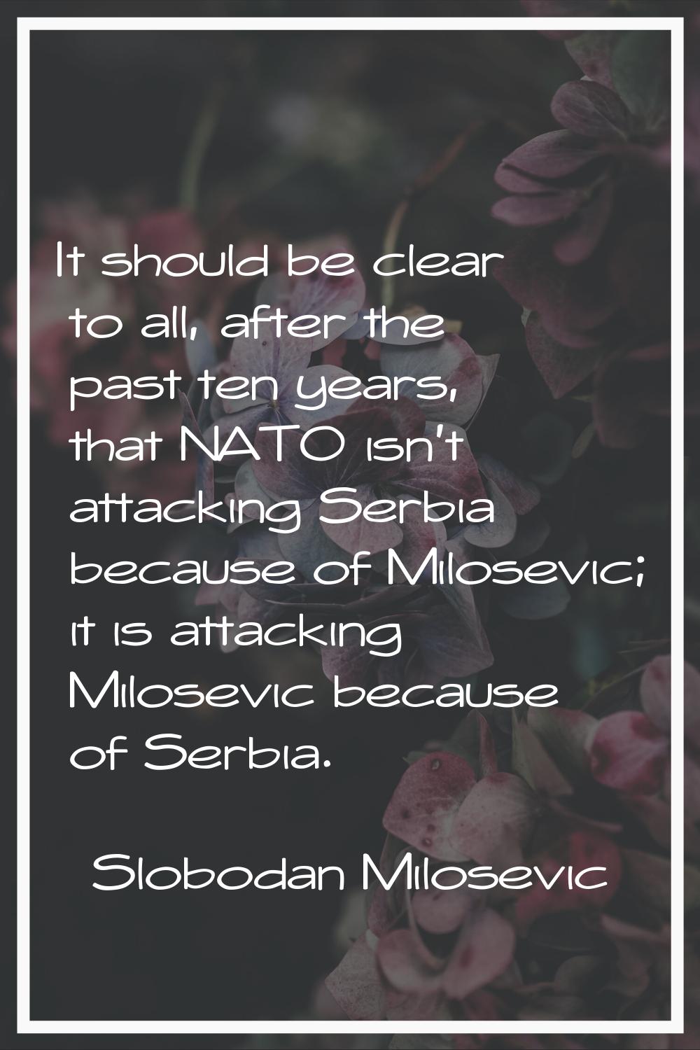 It should be clear to all, after the past ten years, that NATO isn't attacking Serbia because of Mi
