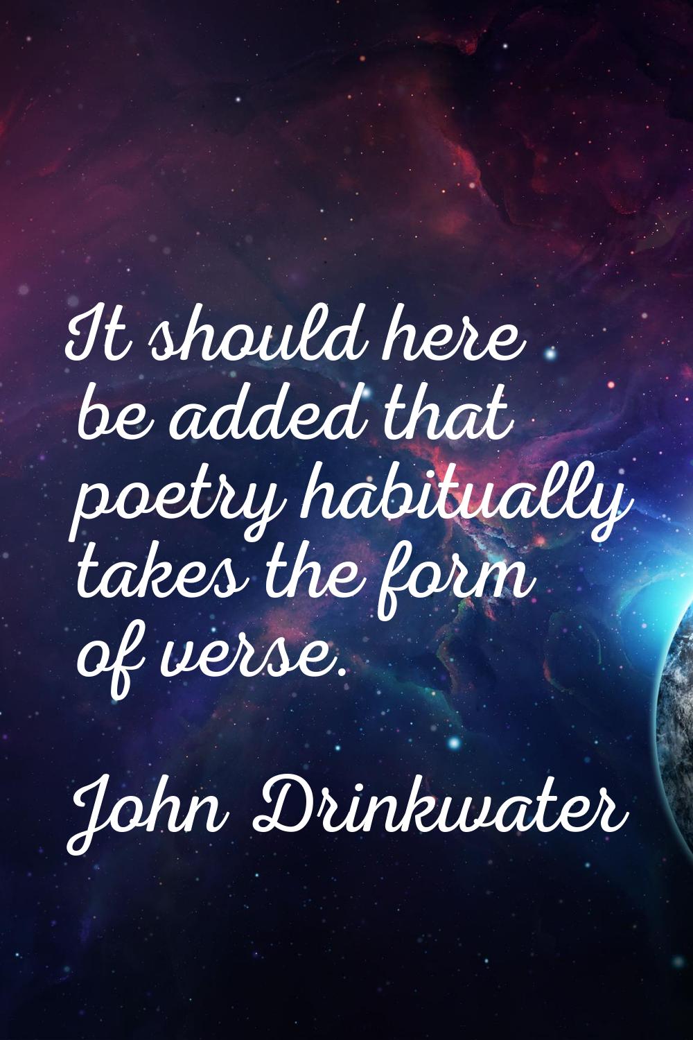 It should here be added that poetry habitually takes the form of verse.